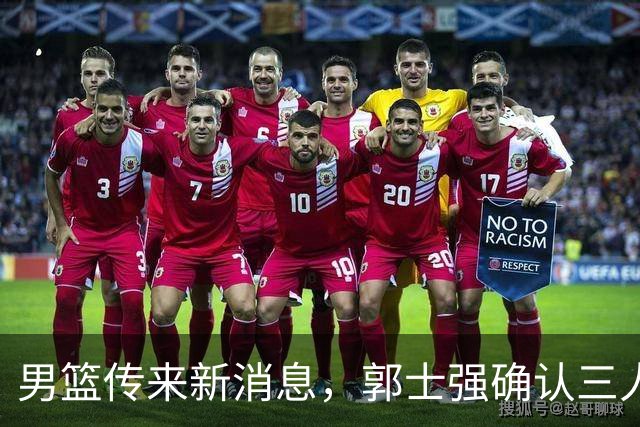 男篮传来新消息，郭士强确认三人缺阵，崔永熙胡明轩挑大梁