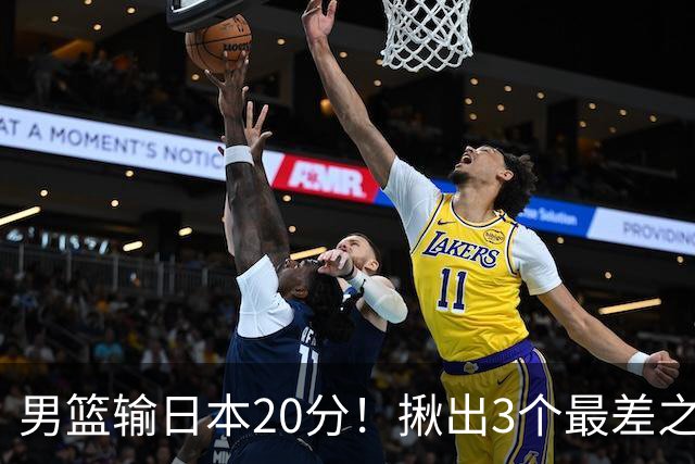 男篮输日本20分！揪出3个最差之人，坑惨了球队